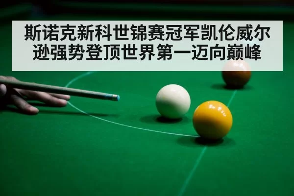 斯诺克新科世锦赛冠军凯伦威尔逊强势登顶世界第一迈向巅峰