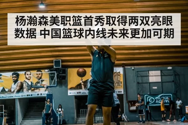 杨瀚森美职篮首秀取得两双亮眼数据 中国篮球内线未来更加可期