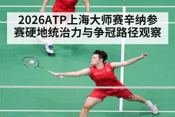 2026ATP上海大师赛辛纳参赛硬地统治力与争冠路径观察