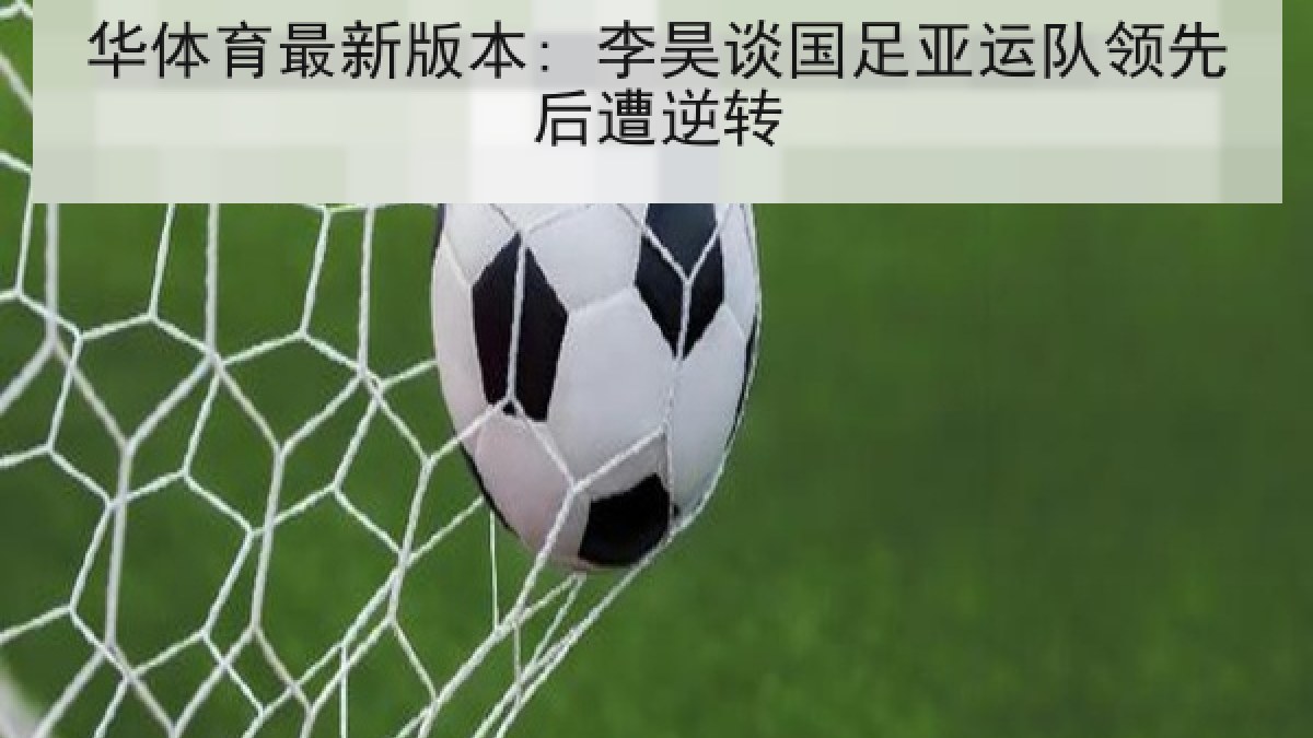 华体育最新版本: 李昊谈国足亚运队领先后遭逆转 华体育最新版本: 李昊谈国足亚运队领先后遭逆转