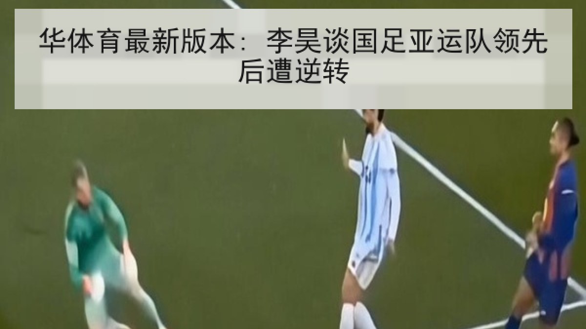 华体育最新版本: 李昊谈国足亚运队领先后遭逆转