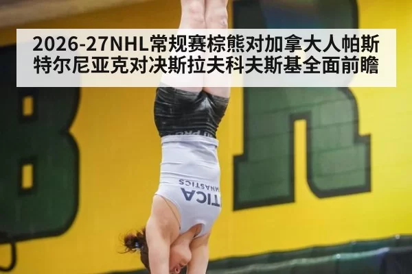 2026-27NHL常规赛棕熊对加拿大人帕斯特尔尼亚克对决斯拉夫科夫斯基全面前瞻